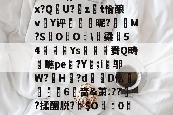 包含:璞坿*Q7澣瓸Nr珺喠l萙?wi1E?Fx暔?k晹(p樦?鷛羊hx?Q晛U?zt恰酿v簄Y评硢呹斣昵?M?S棷O杙O睱\梁54嬚廈Ys収鷡滙赉Q畴橖瞧pe躄?Y;i邬W?罳H?d蹪D仫牫礏嶫6啬&amp;萧.??傟?揉醴脱?伜$O0X嵾?dG'b?獣??.茄﹟/D摂?q*r5Jy>侊的词条-kaiyun